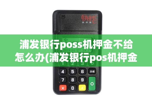浦发银行poss机押金不给怎么办(浦发银行pos机押金多少)