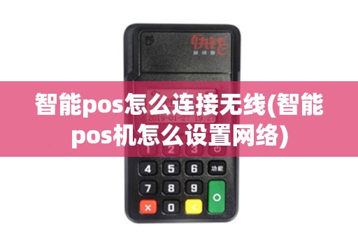 智能pos怎么连接无线(智能pos机怎么设置网络)