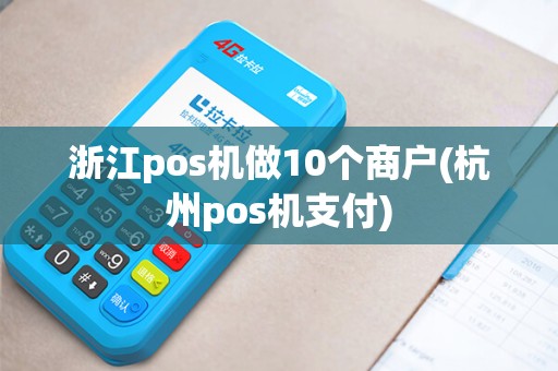 浙江pos机做10个商户(杭州pos机支付)