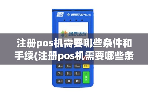 注册pos机需要哪些条件和手续(注册pos机需要哪些条件)