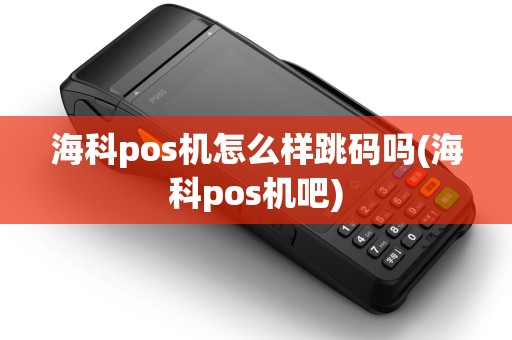 海科pos机怎么样跳码吗(海科pos机吧)