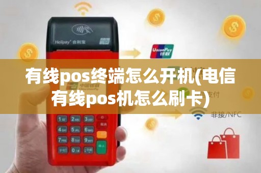 有线pos终端怎么开机(电信有线pos机怎么刷卡)