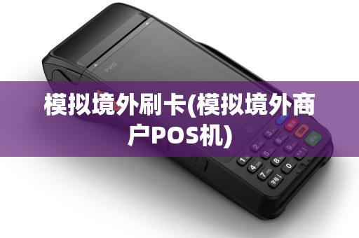模拟境外刷卡(模拟境外商户POS机)