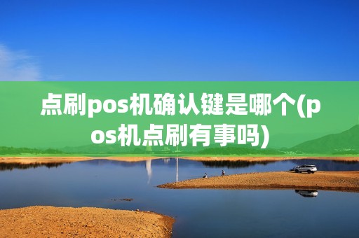点刷pos机确认键是哪个(pos机点刷有事吗)