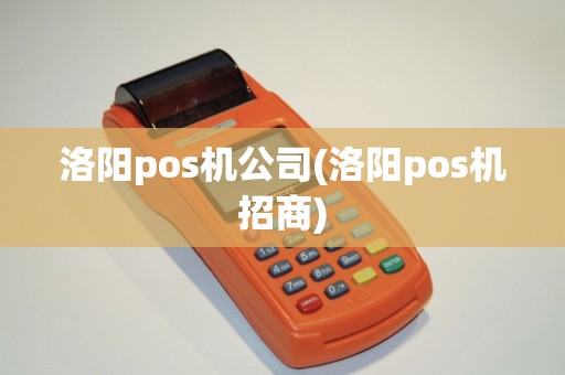 洛阳pos机公司(洛阳pos机招商)