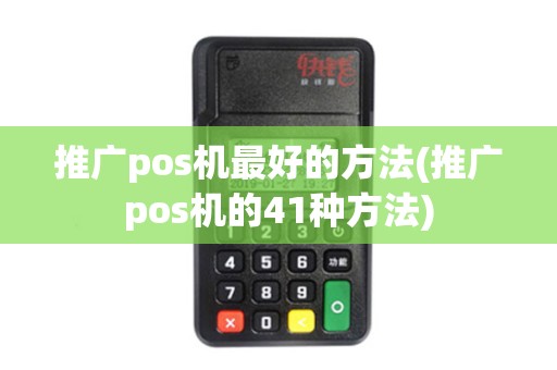 推广pos机最好的方法(推广pos机的41种方法)