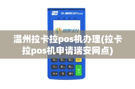 温州拉卡拉pos机办理(拉卡拉pos机申请瑞安网点)