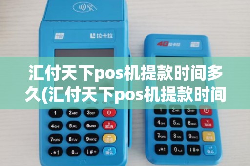 汇付天下pos机提款时间多久(汇付天下pos机提款时间)