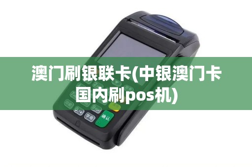澳门刷银联卡(中银澳门卡国内刷pos机)