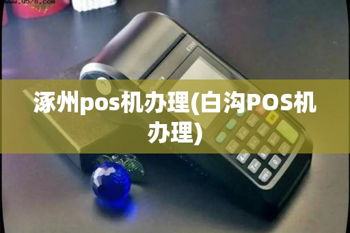 涿州pos机办理(白沟POS机办理)
