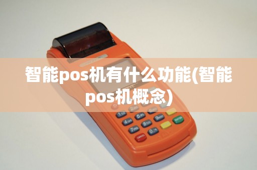 智能pos机有什么功能(智能pos机概念)