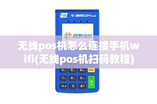 无线pos机怎么连接手机wifi(无线pos机扫码教程)
