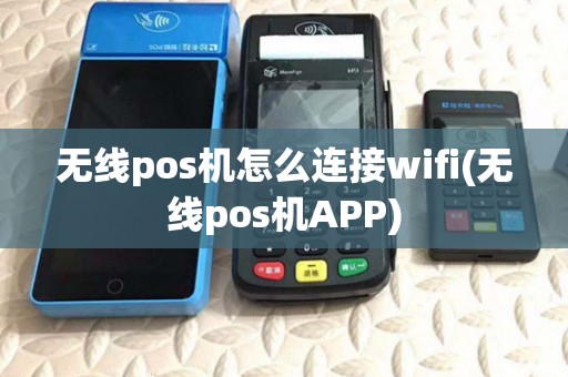 无线pos机怎么连接wifi(无线pos机APP)