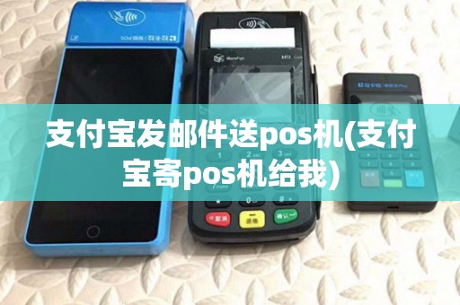 支付宝发邮件送pos机(支付宝寄pos机给我)