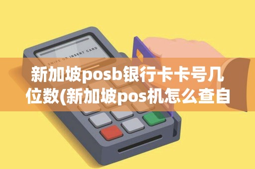 新加坡posb银行卡卡号几位数(新加坡pos机怎么查自己卡号)