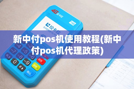 新中付pos机使用教程(新中付pos机代理政策)