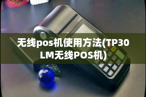 无线pos机使用方法(TP30LM无线POS机)