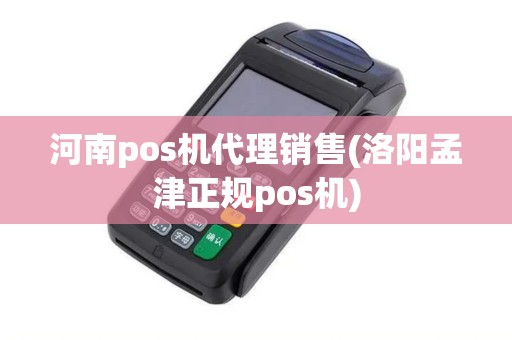 河南pos机代理销售(洛阳孟津正规pos机)