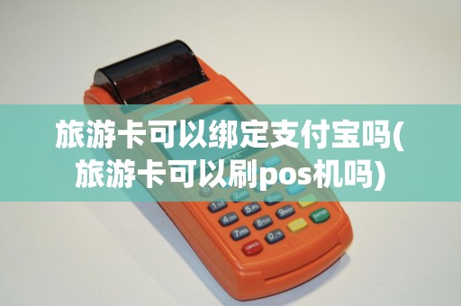 旅游卡可以绑定支付宝吗(旅游卡可以刷pos机吗)