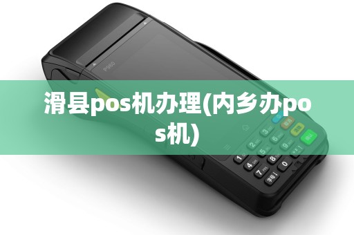滑县pos机办理(内乡办pos机)
