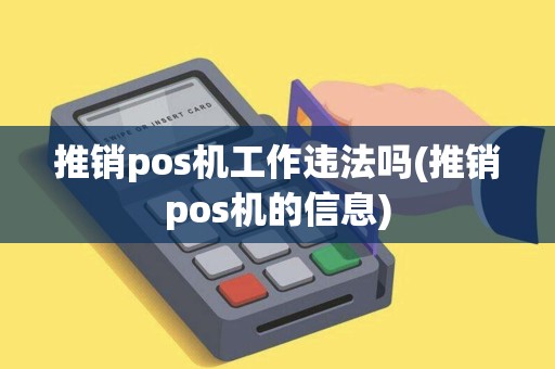 推销pos机工作违法吗(推销pos机的信息)