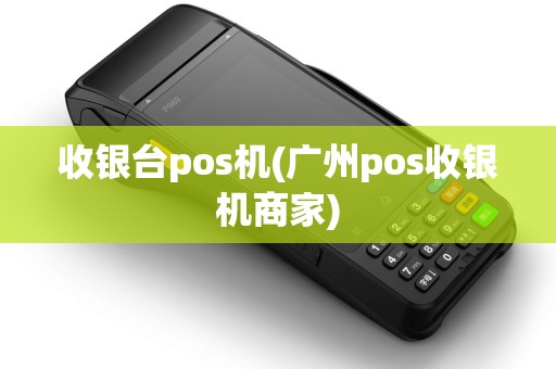 收银台pos机(广州pos收银机商家)