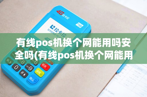 有线pos机换个网能用吗安全吗(有线pos机换个网能用吗)
