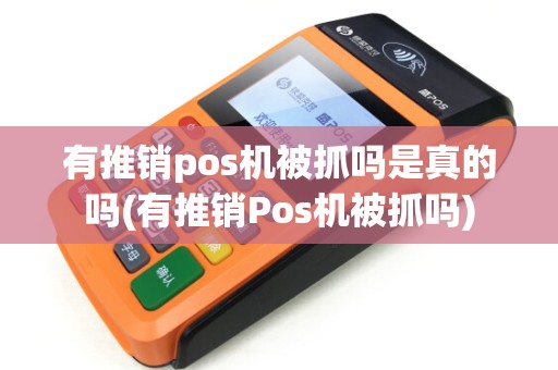 有推销pos机被抓吗是真的吗(有推销Pos机被抓吗)