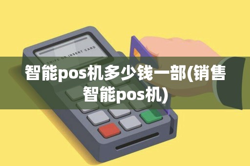智能pos机多少钱一部(销售智能pos机)