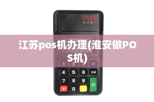 江苏pos机办理(淮安做POS机)