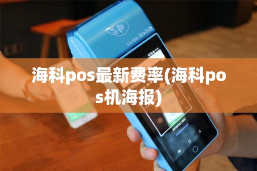 海科pos最新费率(海科pos机海报)