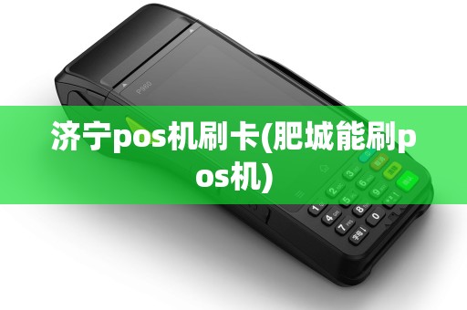济宁pos机刷卡(肥城能刷pos机)