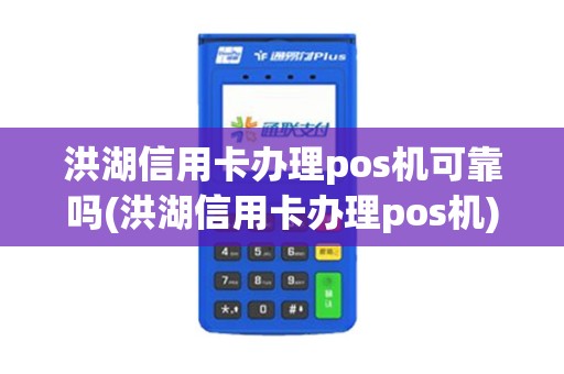 洪湖信用卡办理pos机可靠吗(洪湖信用卡办理pos机)