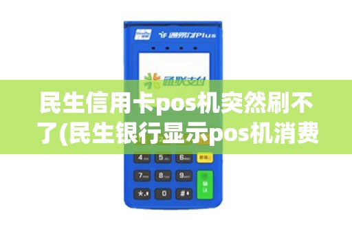 民生信用卡pos机突然刷不了(民生银行显示pos机消费)