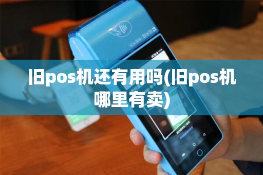 旧pos机还有用吗(旧pos机哪里有卖)
