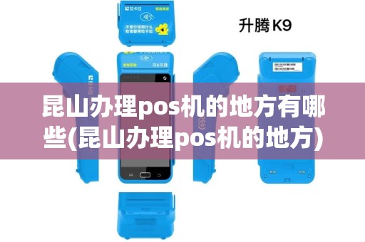 昆山办理pos机的地方有哪些(昆山办理pos机的地方)