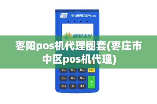 枣阳pos机代理圈套(枣庄市中区pos机代理)
