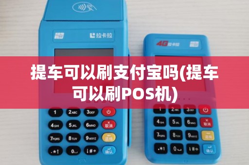 提车可以刷支付宝吗(提车可以刷POS机)