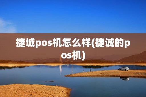 捷城pos机怎么样(捷诚的pos机)