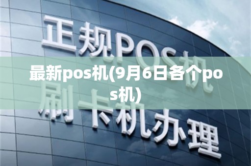 最新pos机(9月6日各个pos机)