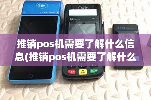 推销pos机需要了解什么信息(推销pos机需要了解什么)