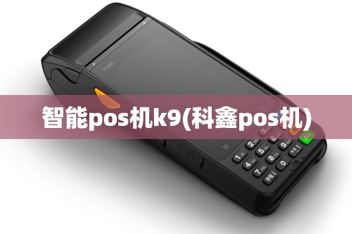智能pos机k9(科鑫pos机)