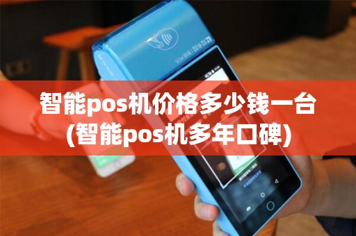 智能pos机价格多少钱一台(智能pos机多年口碑)