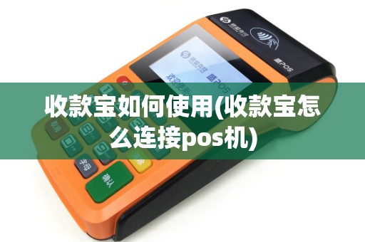 收款宝如何使用(收款宝怎么连接pos机)