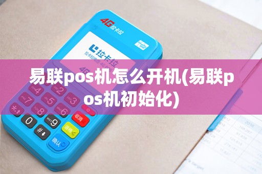 易联pos机怎么开机(易联pos机初始化)