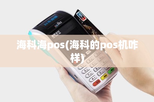 海科海pos(海科的pos机咋样)