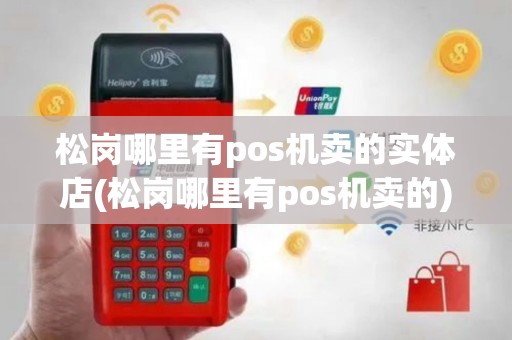 松岗哪里有pos机卖的实体店(松岗哪里有pos机卖的)