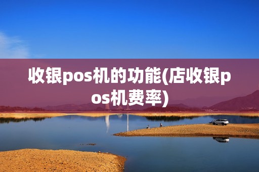 收银pos机的功能(店收银pos机费率)