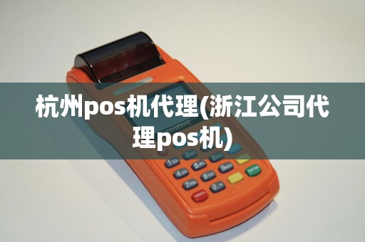杭州pos机代理(浙江公司代理pos机)