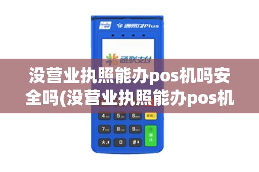 没营业执照能办pos机吗安全吗(没营业执照能办pos机吗)